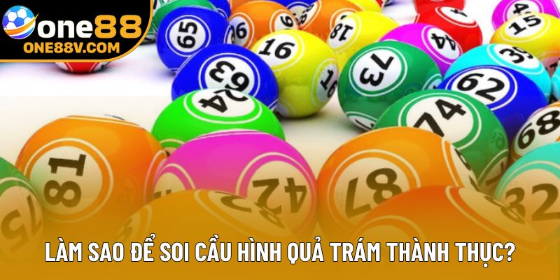 Làm sao để soi cầu hình quả trám thành thục?