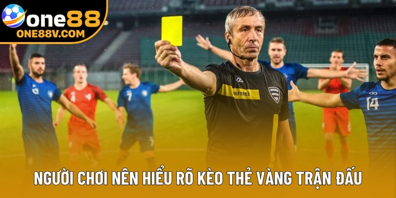 Người chơi nên hiểu rõ kèo thẻ vàng trận đấu