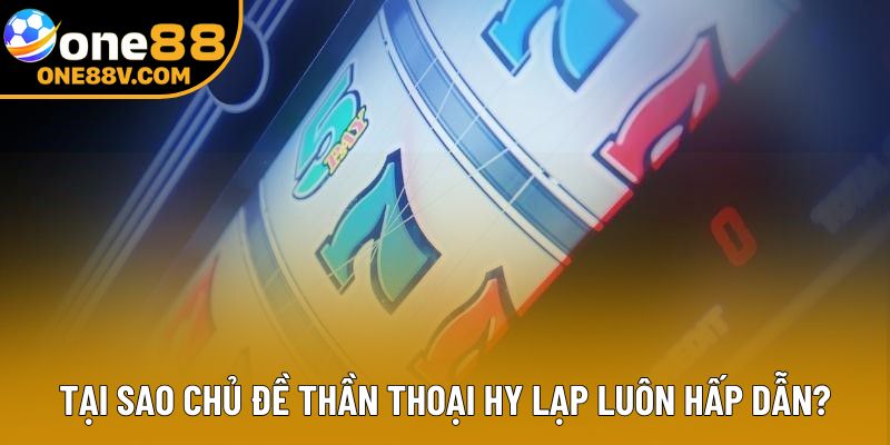 Tại sao chủ đề thần thoại Hy Lạp luôn hấp dẫn?